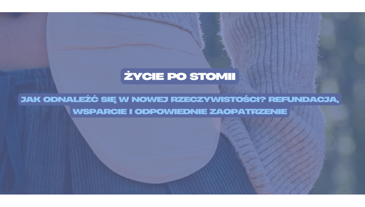 Życie po stomii – jak odnaleźć się w nowej rzeczywistości? Refundacja, wsparcie i odpowiednie zaopatrzenie